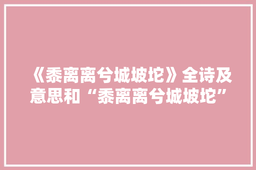 《黍离离兮城坡坨》全诗及意思和“黍离离兮城坡坨”的拼音注释