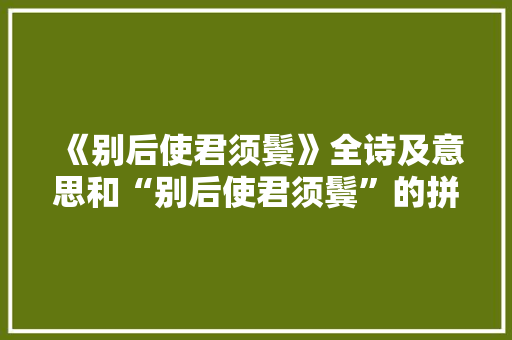 《别后使君须鬓》全诗及意思和“别后使君须鬓”的拼音注释 诗词鉴赏