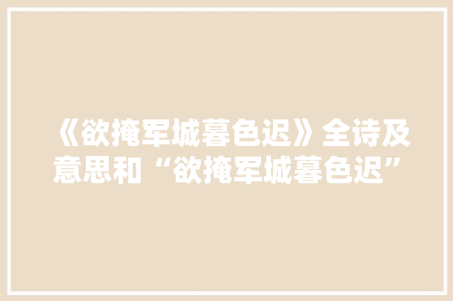 《欲掩军城暮色迟》全诗及意思和“欲掩军城暮色迟”的拼音注释 诗词鉴赏