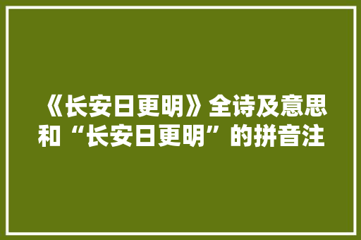 《长安日更明》全诗及意思和“长安日更明”的拼音注释 诗词鉴赏