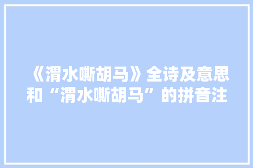 《渭水嘶胡马》全诗及意思和“渭水嘶胡马”的拼音注释