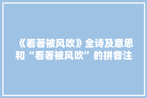 《看著被风吹》全诗及意思和“看著被风吹”的拼音注释