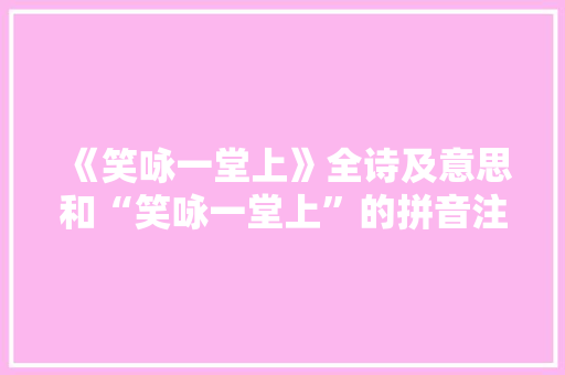 《笑咏一堂上》全诗及意思和“笑咏一堂上”的拼音注释