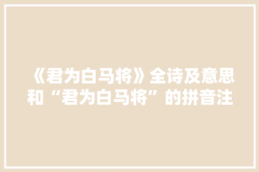 《君为白马将》全诗及意思和“君为白马将”的拼音注释 诗词鉴赏
