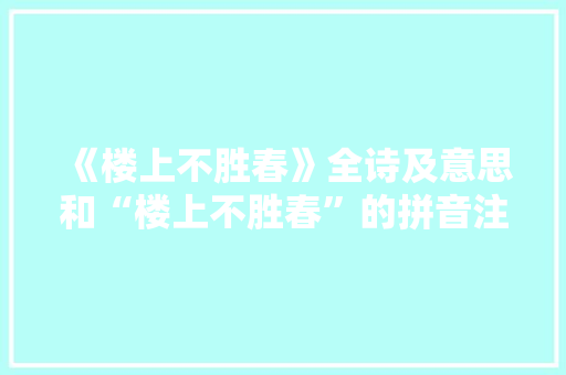 《楼上不胜春》全诗及意思和“楼上不胜春”的拼音注释