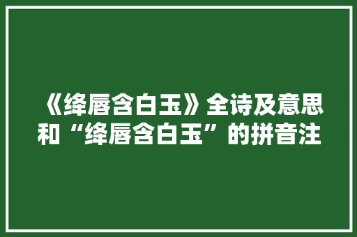《绛唇含白玉》全诗及意思和“绛唇含白玉”的拼音注释