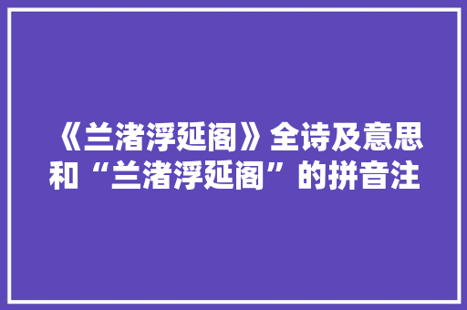 《兰渚浮延阁》全诗及意思和“兰渚浮延阁”的拼音注释