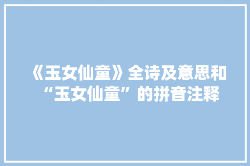 《玉女仙童》全诗及意思和“玉女仙童”的拼音注释 诗词鉴赏