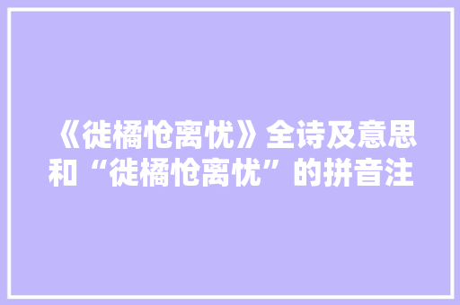 《徙橘怆离忧》全诗及意思和“徙橘怆离忧”的拼音注释