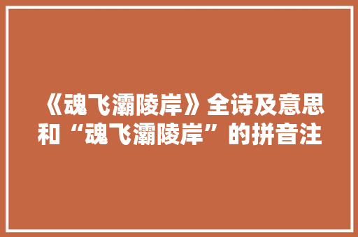 《魂飞灞陵岸》全诗及意思和“魂飞灞陵岸”的拼音注释