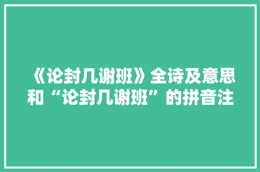 《论封几谢班》全诗及意思和“论封几谢班”的拼音注释