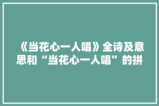 《当花心一人唱》全诗及意思和“当花心一人唱”的拼音注释 诗词鉴赏
