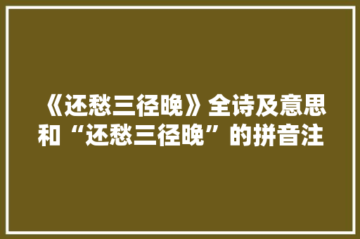 《还愁三径晚》全诗及意思和“还愁三径晚”的拼音注释 诗词鉴赏