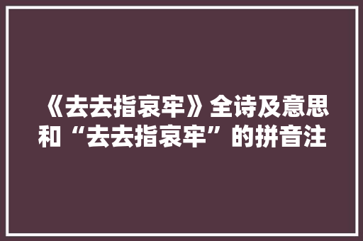 《去去指哀牢》全诗及意思和“去去指哀牢”的拼音注释