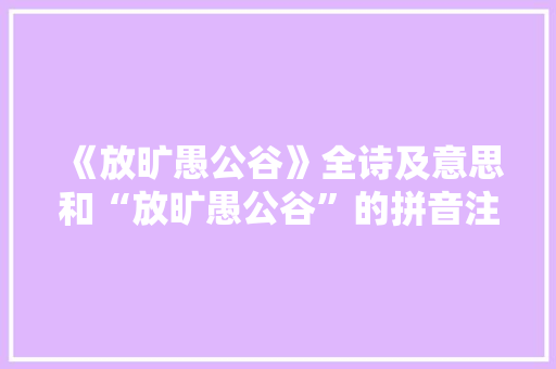 《放旷愚公谷》全诗及意思和“放旷愚公谷”的拼音注释 诗词鉴赏
