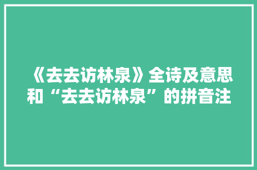 《去去访林泉》全诗及意思和“去去访林泉”的拼音注释