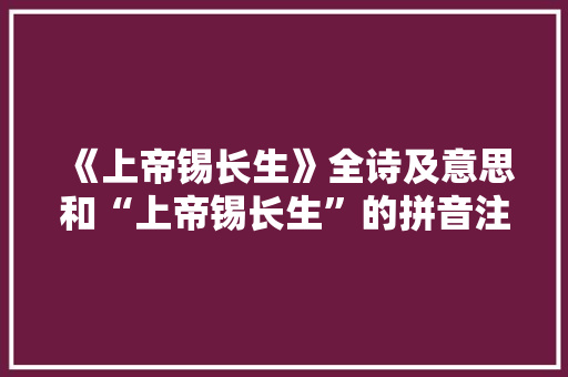 《上帝锡长生》全诗及意思和“上帝锡长生”的拼音注释 诗词鉴赏