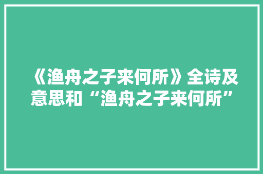 《渔舟之子来何所》全诗及意思和“渔舟之子来何所”的拼音注释