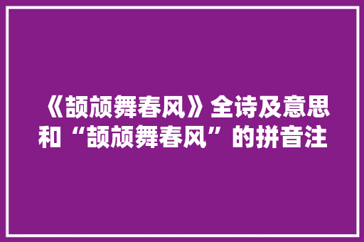 《颉颃舞春风》全诗及意思和“颉颃舞春风”的拼音注释
