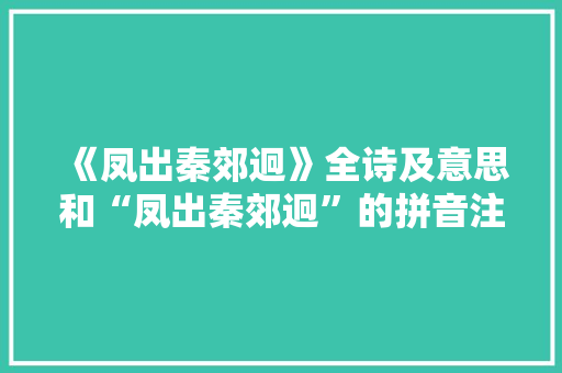 《凤出秦郊迥》全诗及意思和“凤出秦郊迥”的拼音注释