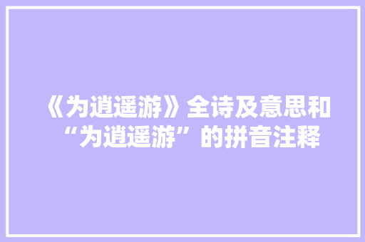 《为逍遥游》全诗及意思和“为逍遥游”的拼音注释 诗词鉴赏