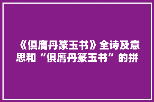 《俱膺丹篆玉书》全诗及意思和“俱膺丹篆玉书”的拼音注释 诗词鉴赏