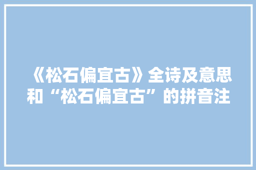 《松石偏宜古》全诗及意思和“松石偏宜古”的拼音注释 诗词鉴赏