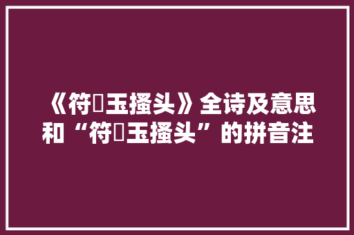 《符箓玉搔头》全诗及意思和“符箓玉搔头”的拼音注释