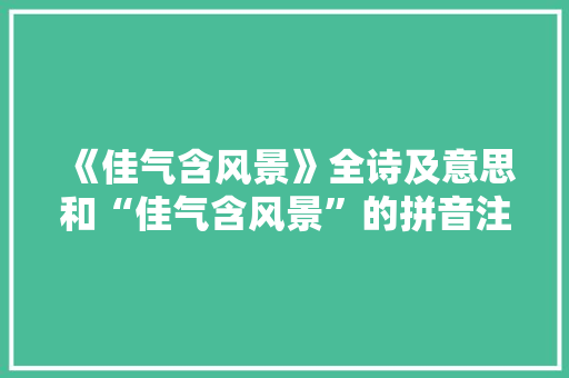 《佳气含风景》全诗及意思和“佳气含风景”的拼音注释 诗词鉴赏