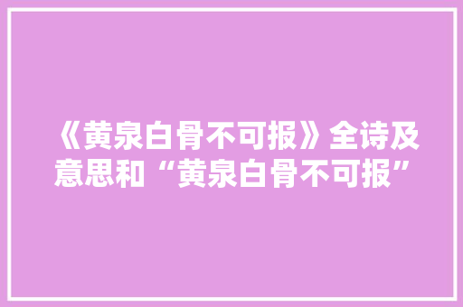 《黄泉白骨不可报》全诗及意思和“黄泉白骨不可报”的拼音注释