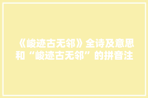 《峻迹古无邻》全诗及意思和“峻迹古无邻”的拼音注释