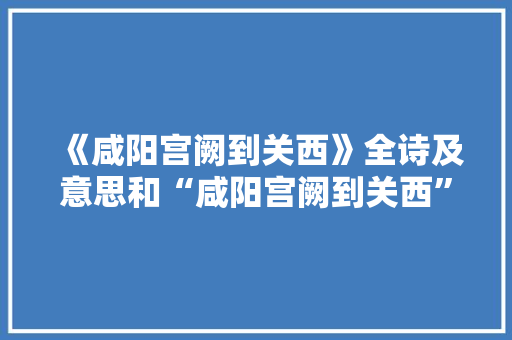 《咸阳宫阙到关西》全诗及意思和“咸阳宫阙到关西”的拼音注释