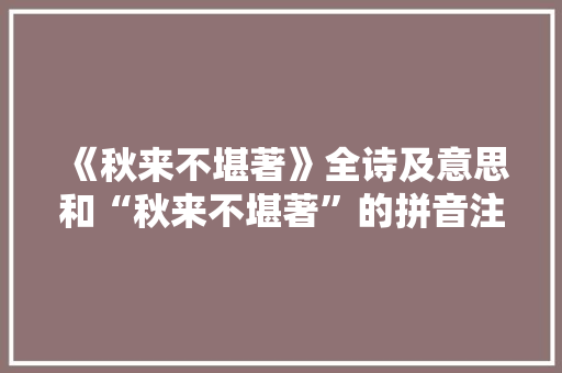 《秋来不堪著》全诗及意思和“秋来不堪著”的拼音注释