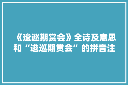 《逡巡期赏会》全诗及意思和“逡巡期赏会”的拼音注释 诗词鉴赏