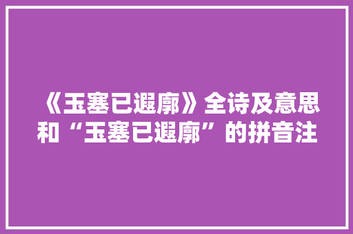 《玉塞已遐廓》全诗及意思和“玉塞已遐廓”的拼音注释 诗词鉴赏