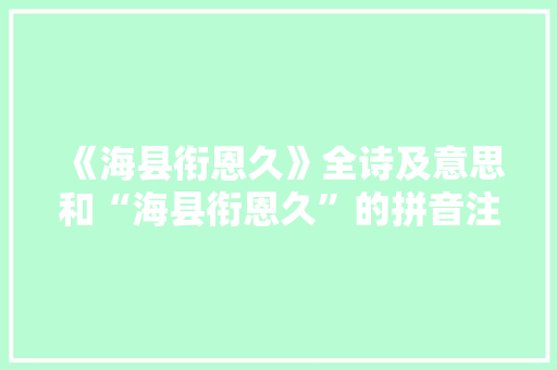 《海县衔恩久》全诗及意思和“海县衔恩久”的拼音注释 诗词鉴赏