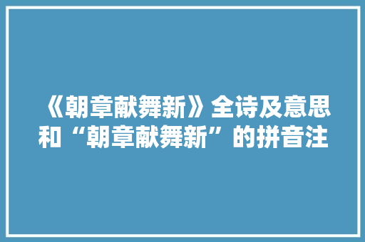 《朝章献舞新》全诗及意思和“朝章献舞新”的拼音注释 诗词鉴赏