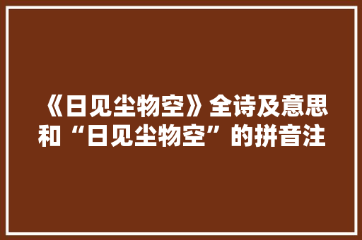 《日见尘物空》全诗及意思和“日见尘物空”的拼音注释