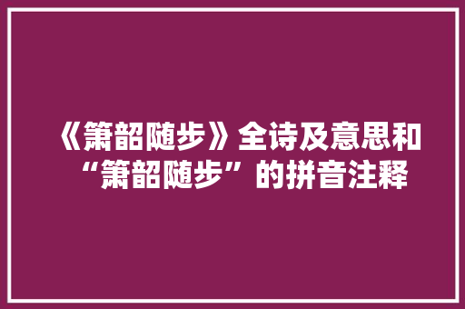 《箫韶随步》全诗及意思和“箫韶随步”的拼音注释 诗词鉴赏
