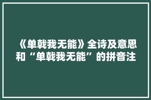 《单戟我无能》全诗及意思和“单戟我无能”的拼音注释