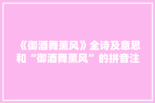 《御酒舞薰风》全诗及意思和“御酒舞薰风”的拼音注释 诗词鉴赏