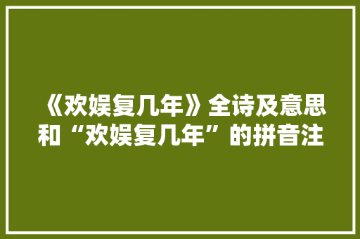 《欢娱复几年》全诗及意思和“欢娱复几年”的拼音注释