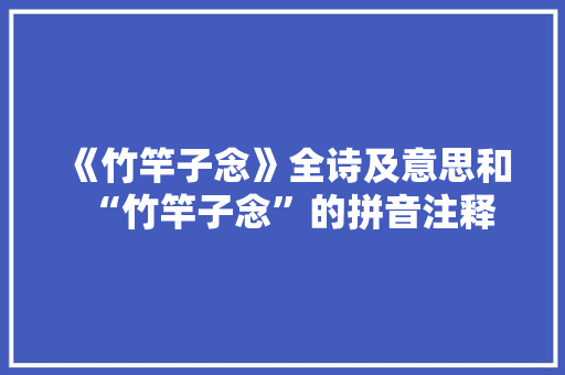 《竹竿子念》全诗及意思和“竹竿子念”的拼音注释 诗词鉴赏