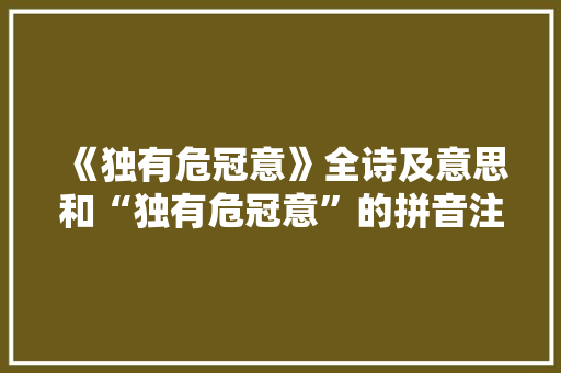 《独有危冠意》全诗及意思和“独有危冠意”的拼音注释
