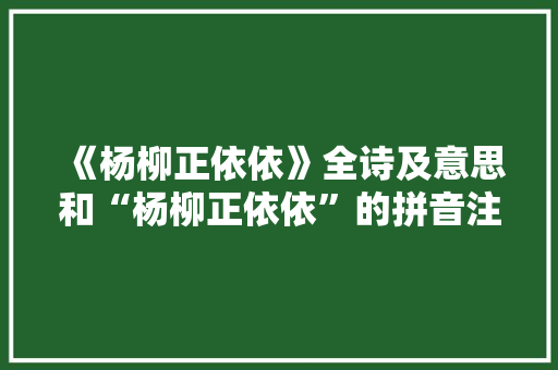 《杨柳正依依》全诗及意思和“杨柳正依依”的拼音注释