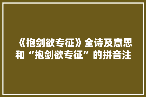 《抱剑欲专征》全诗及意思和“抱剑欲专征”的拼音注释