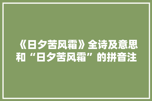 《日夕苦风霜》全诗及意思和“日夕苦风霜”的拼音注释