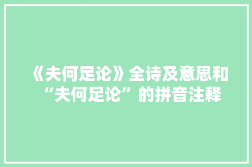 《夫何足论》全诗及意思和“夫何足论”的拼音注释 诗词鉴赏
