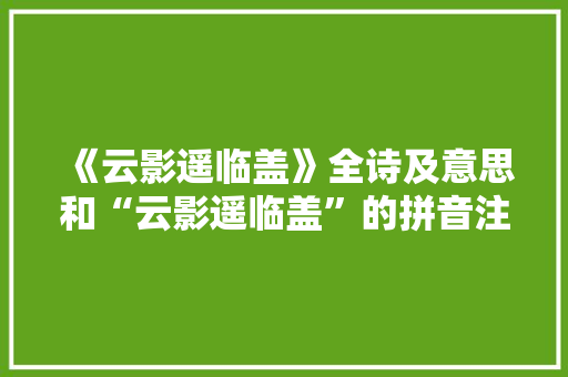 《云影遥临盖》全诗及意思和“云影遥临盖”的拼音注释