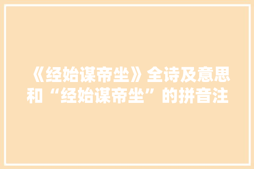 《经始谋帝坐》全诗及意思和“经始谋帝坐”的拼音注释
